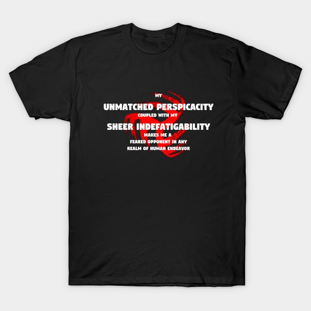 My unmatched perspicacity coupled with my sheer indefatigability makes me a feared opponent in any realm of human endeavor T-Shirt by TheDesignStore